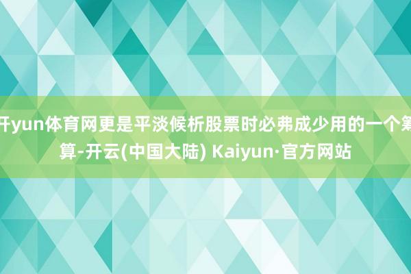 开yun体育网更是平淡候析股票时必弗成少用的一个筹算-开云(中国大陆) Kaiyun·官方网站