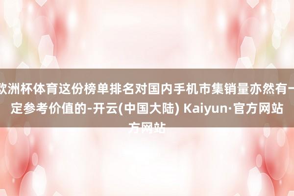 欧洲杯体育这份榜单排名对国内手机市集销量亦然有一定参考价值的-开云(中国大陆) Kaiyun·官方网站