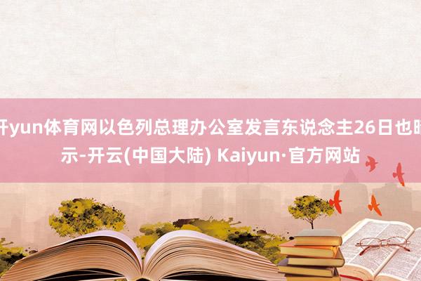开yun体育网以色列总理办公室发言东说念主26日也暗示-开云(中国大陆) Kaiyun·官方网站
