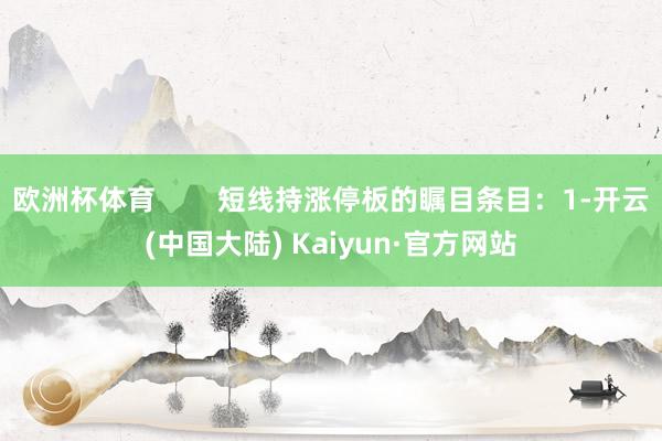 欧洲杯体育        短线持涨停板的瞩目条目：1-开云(中国大陆) Kaiyun·官方网站