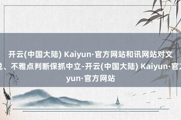 开云(中国大陆) Kaiyun·官方网站和讯网站对文中述说、不雅点判断保抓中立-开云(中国大陆) Kaiyun·官方网站