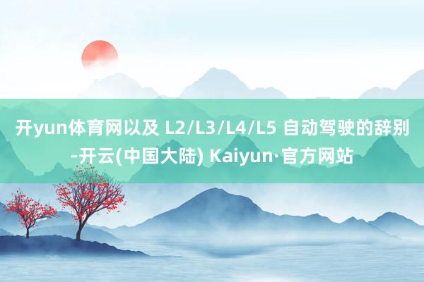 开yun体育网以及 L2/L3/L4/L5 自动驾驶的辞别-开云(中国大陆) Kaiyun·官方网站