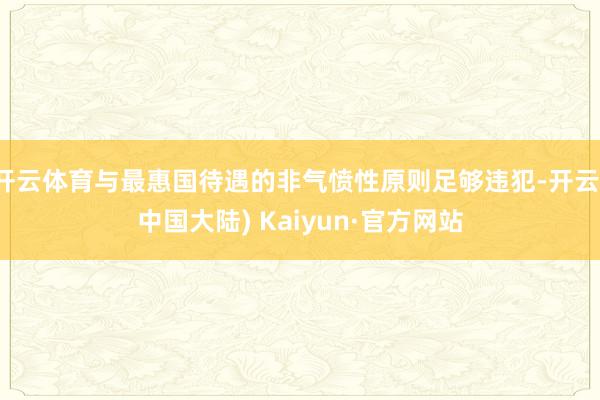 开云体育与最惠国待遇的非气愤性原则足够违犯-开云(中国大陆) Kaiyun·官方网站