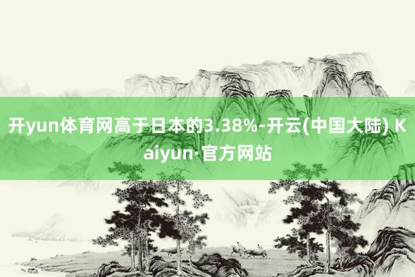开yun体育网高于日本的3.38%-开云(中国大陆) Kaiyun·官方网站
