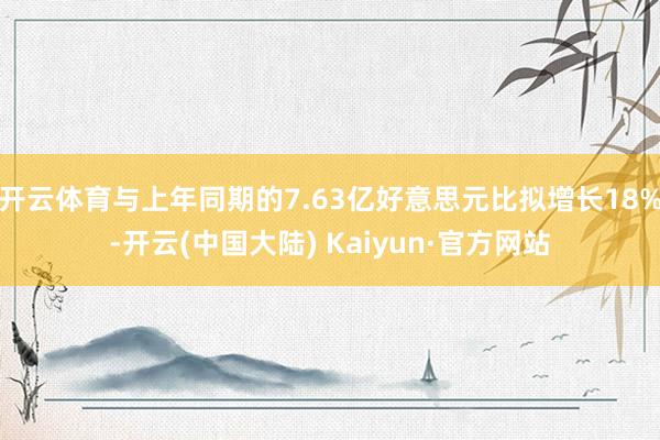 开云体育与上年同期的7.63亿好意思元比拟增长18%-开云(中国大陆) Kaiyun·官方网站