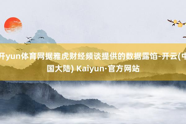 开yun体育网据雅虎财经频谈提供的数据露馅-开云(中国大陆) Kaiyun·官方网站