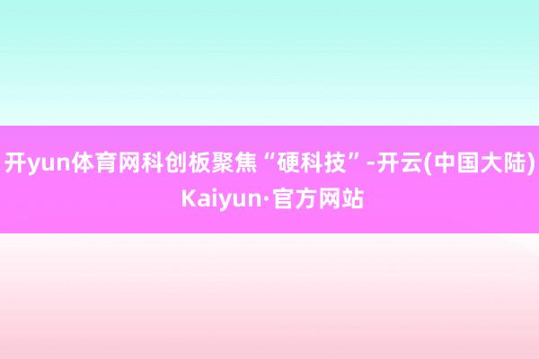 开yun体育网科创板聚焦“硬科技”-开云(中国大陆) Kaiyun·官方网站
