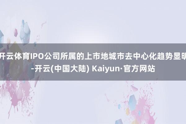 开云体育IPO公司所属的上市地城市去中心化趋势显明-开云(中国大陆) Kaiyun·官方网站