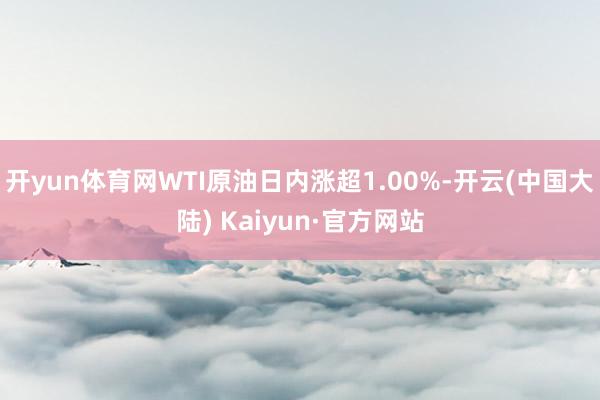 开yun体育网WTI原油日内涨超1.00%-开云(中国大陆) Kaiyun·官方网站