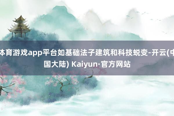 体育游戏app平台如基础法子建筑和科技蜕变-开云(中国大陆) Kaiyun·官方网站