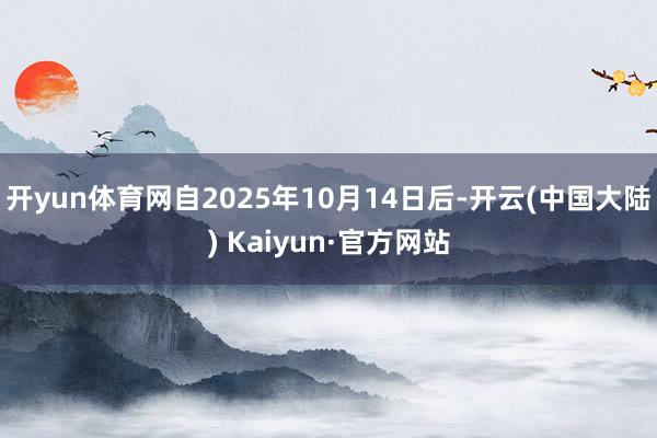 开yun体育网自2025年10月14日后-开云(中国大陆) Kaiyun·官方网站