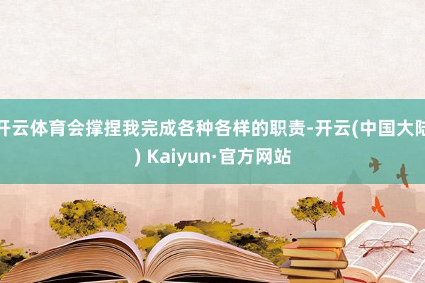 开云体育会撑捏我完成各种各样的职责-开云(中国大陆) Kaiyun·官方网站