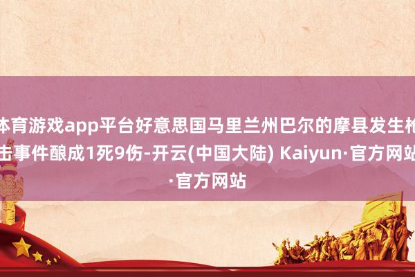 体育游戏app平台好意思国马里兰州巴尔的摩县发生枪击事件酿成1死9伤-开云(中国大陆) Kaiyun·官方网站