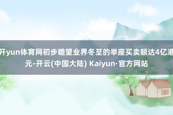 开yun体育网初步瞻望业界冬至的举座买卖额达4亿港元-开云(中国大陆) Kaiyun·官方网站