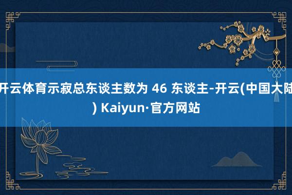 开云体育示寂总东谈主数为 46 东谈主-开云(中国大陆) Kaiyun·官方网站