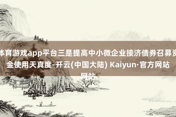 体育游戏app平台三是提高中小微企业接济债券召募资金使用天真度-开云(中国大陆) Kaiyun·官方网站