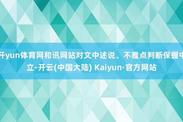 开yun体育网和讯网站对文中述说、不雅点判断保握中立-开云(中国大陆) Kaiyun·官方网站