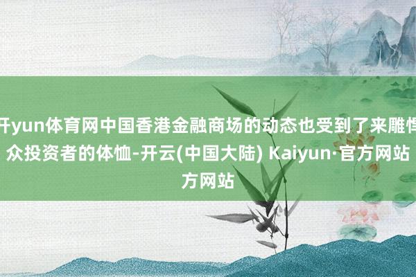 开yun体育网中国香港金融商场的动态也受到了来雕悍众投资者的体恤-开云(中国大陆) Kaiyun·官方网站