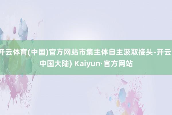 开云体育(中国)官方网站市集主体自主汲取接头-开云(中国大陆) Kaiyun·官方网站