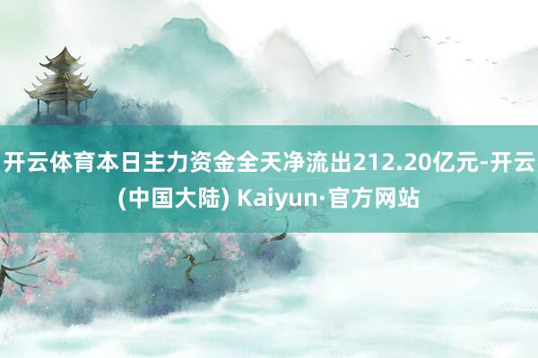 开云体育本日主力资金全天净流出212.20亿元-开云(中国大陆) Kaiyun·官方网站