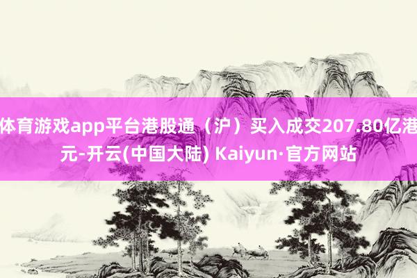 体育游戏app平台港股通（沪）买入成交207.80亿港元-开云(中国大陆) Kaiyun·官方网站