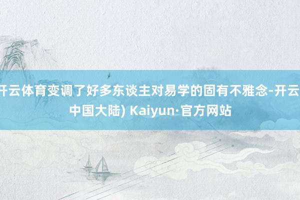 开云体育变调了好多东谈主对易学的固有不雅念-开云(中国大陆) Kaiyun·官方网站