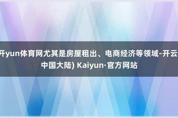 开yun体育网尤其是房屋租出、电商经济等领域-开云(中国大陆) Kaiyun·官方网站
