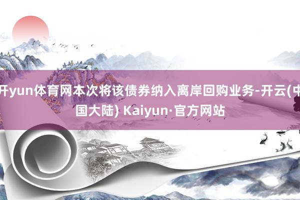 开yun体育网本次将该债券纳入离岸回购业务-开云(中国大陆) Kaiyun·官方网站
