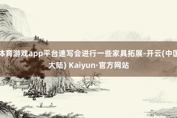 体育游戏app平台速写会进行一些家具拓展-开云(中国大陆) Kaiyun·官方网站