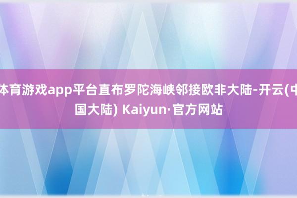 体育游戏app平台直布罗陀海峡邻接欧非大陆-开云(中国大陆) Kaiyun·官方网站