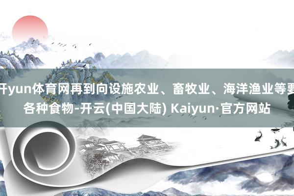 开yun体育网再到向设施农业、畜牧业、海洋渔业等要各种食物-开云(中国大陆) Kaiyun·官方网站