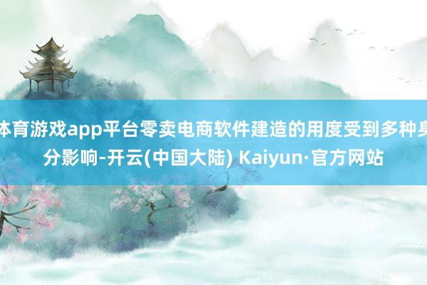 体育游戏app平台零卖电商软件建造的用度受到多种身分影响-开云(中国大陆) Kaiyun·官方网站