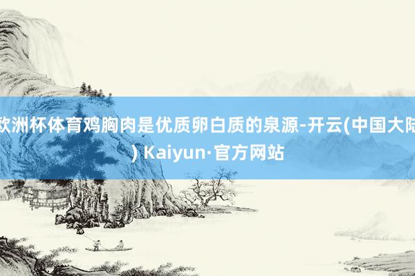 欧洲杯体育鸡胸肉是优质卵白质的泉源-开云(中国大陆) Kaiyun·官方网站