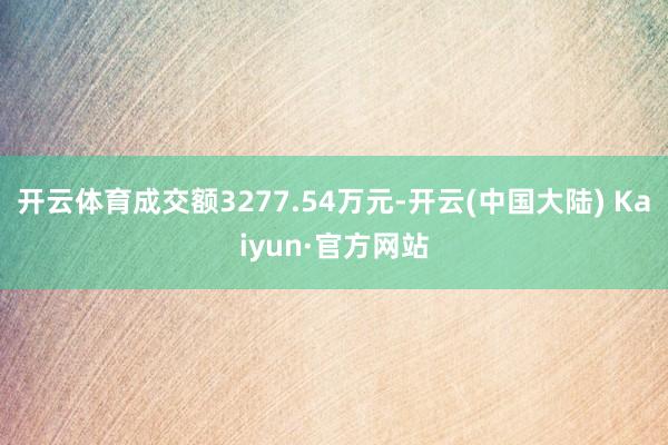 开云体育成交额3277.54万元-开云(中国大陆) Kaiyun·官方网站