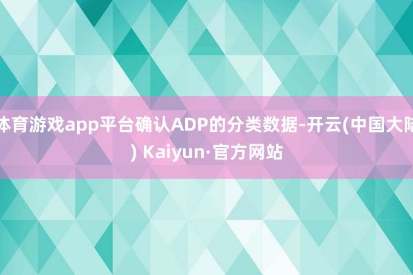 体育游戏app平台确认ADP的分类数据-开云(中国大陆) Kaiyun·官方网站
