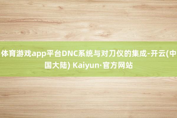 体育游戏app平台DNC系统与对刀仪的集成-开云(中国大陆) Kaiyun·官方网站