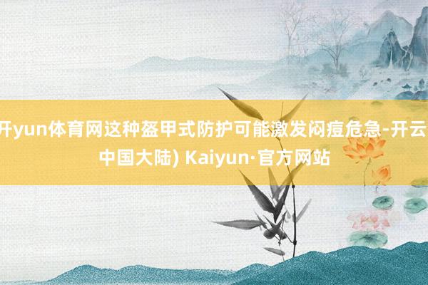 开yun体育网这种盔甲式防护可能激发闷痘危急-开云(中国大陆) Kaiyun·官方网站