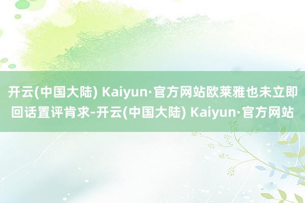 开云(中国大陆) Kaiyun·官方网站欧莱雅也未立即回话置评肯求-开云(中国大陆) Kaiyun·官方网站