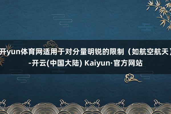 开yun体育网适用于对分量明锐的限制(如航空航天)-开云(中国大陆) Kaiyun·官方网站