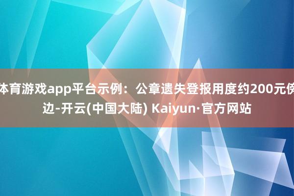 体育游戏app平台示例：公章遗失登报用度约200元傍边-开云(中国大陆) Kaiyun·官方网站