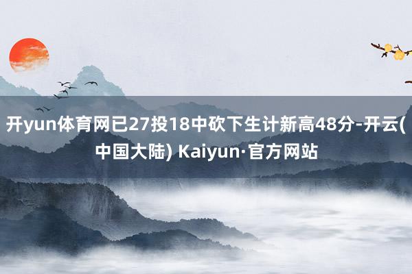 开yun体育网已27投18中砍下生计新高48分-开云(中国大陆) Kaiyun·官方网站