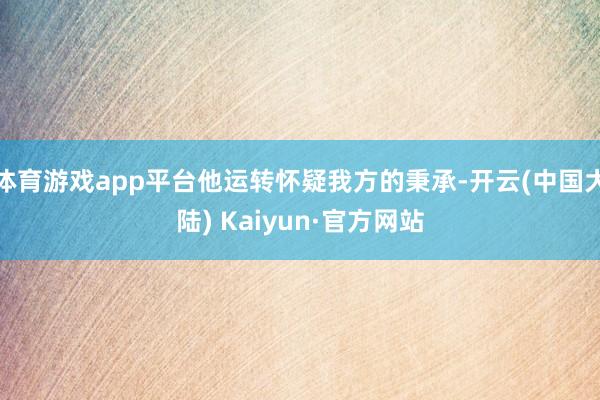 体育游戏app平台他运转怀疑我方的秉承-开云(中国大陆) Kaiyun·官方网站