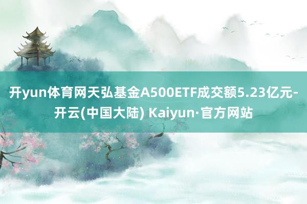 开yun体育网天弘基金A500ETF成交额5.23亿元-开云(中国大陆) Kaiyun·官方网站