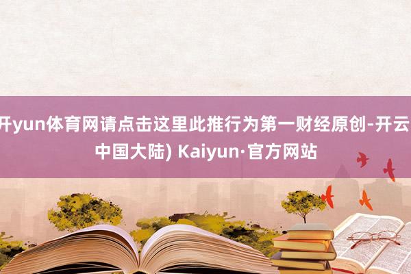 开yun体育网请点击这里此推行为第一财经原创-开云(中国大陆) Kaiyun·官方网站