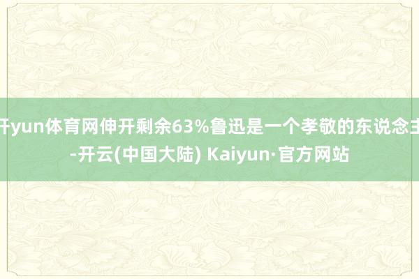 开yun体育网伸开剩余63%鲁迅是一个孝敬的东说念主-开云(中国大陆) Kaiyun·官方网站