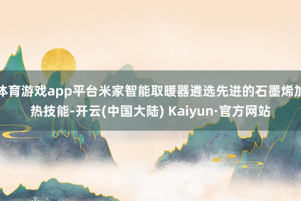 体育游戏app平台米家智能取暖器遴选先进的石墨烯加热技能-开云(中国大陆) Kaiyun·官方网站