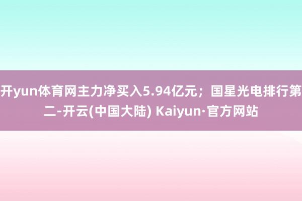 开yun体育网主力净买入5.94亿元；国星光电排行第二-开云(中国大陆) Kaiyun·官方网站