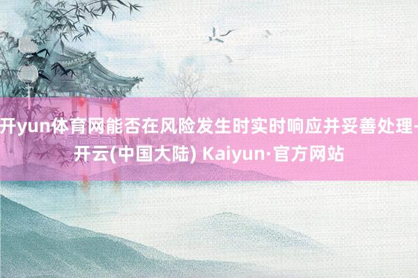 开yun体育网能否在风险发生时实时响应并妥善处理-开云(中国大陆) Kaiyun·官方网站