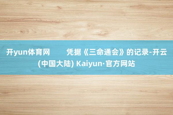 开yun体育网 凭据《三命通会》的记录-开云(中国大陆) Kaiyun·官方网站