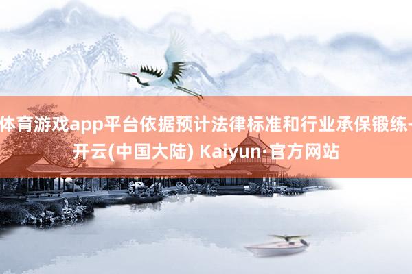 体育游戏app平台依据预计法律标准和行业承保锻练-开云(中国大陆) Kaiyun·官方网站